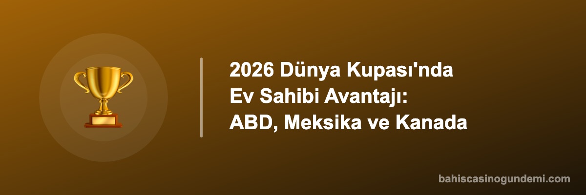 2026 Dünya Kupası'nda Ev Sahibi Avantajı: ABD, Meksika ve Kanada