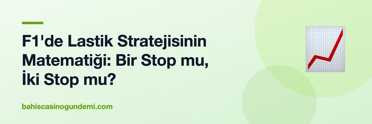 F1'de Lastik Stratejisinin Matematiği: Bir Stop mu, İki Stop mu?