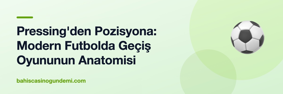 Pressing'den Pozisyona: Modern Futbolda Geçiş Oyununun Anatomisi