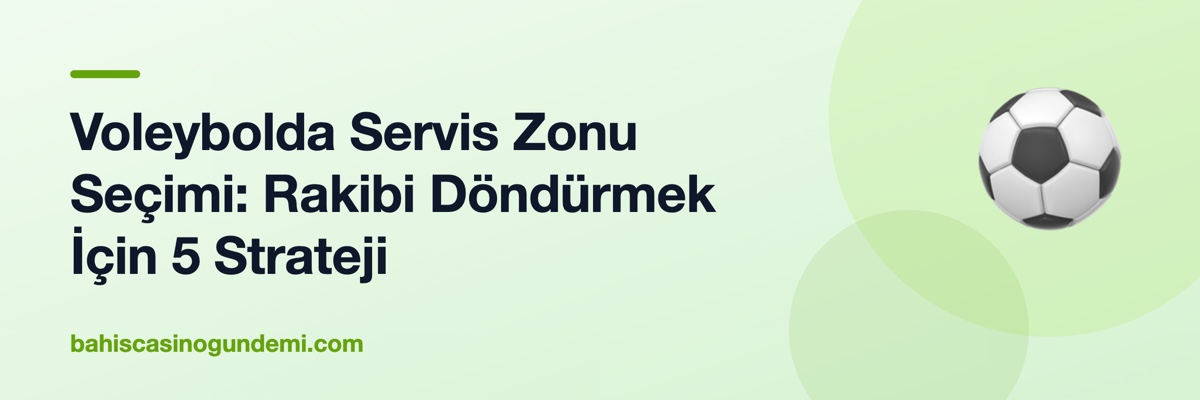 Voleybolda Servis Zonu Seçimi: Rakibi Döndürmek İçin 5 Strateji